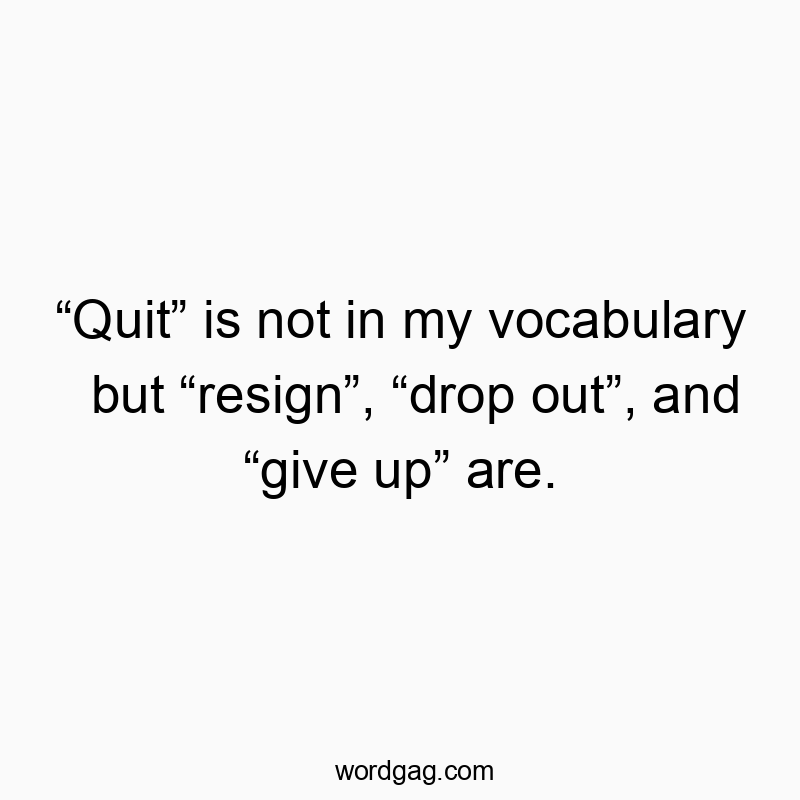 “Quit” is not in my vocabulary but “resign”, “drop out”, and “give up” are.