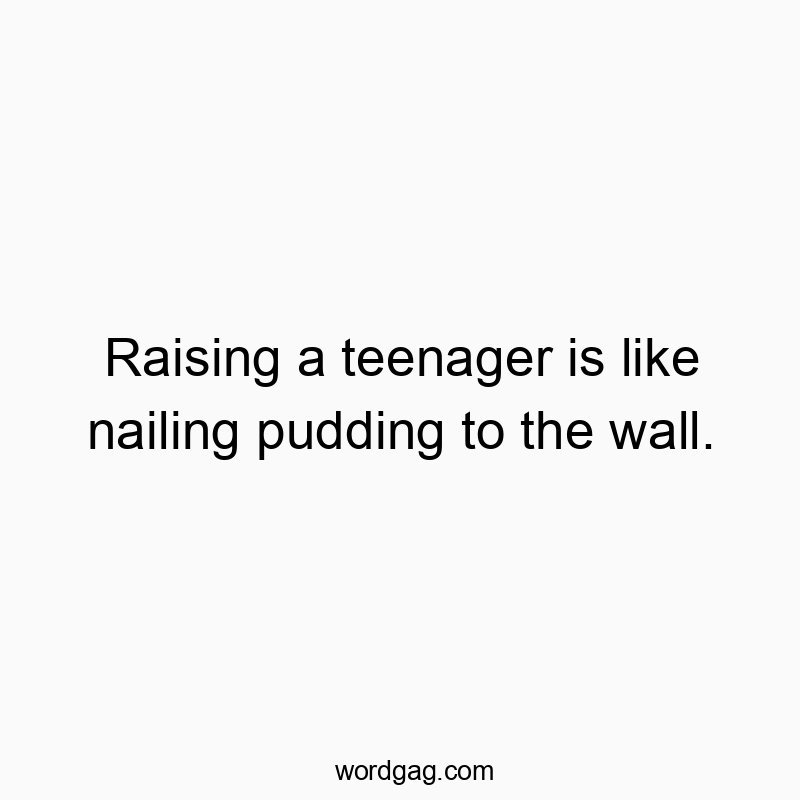 21 Funny wall quotes - Raising a teenager is like nailing pudding to the wall.