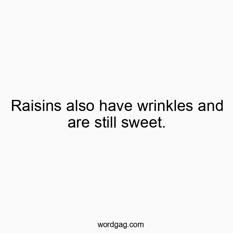 Funny fruit quotes - Raisins also have wrinkles and are still sweet.
