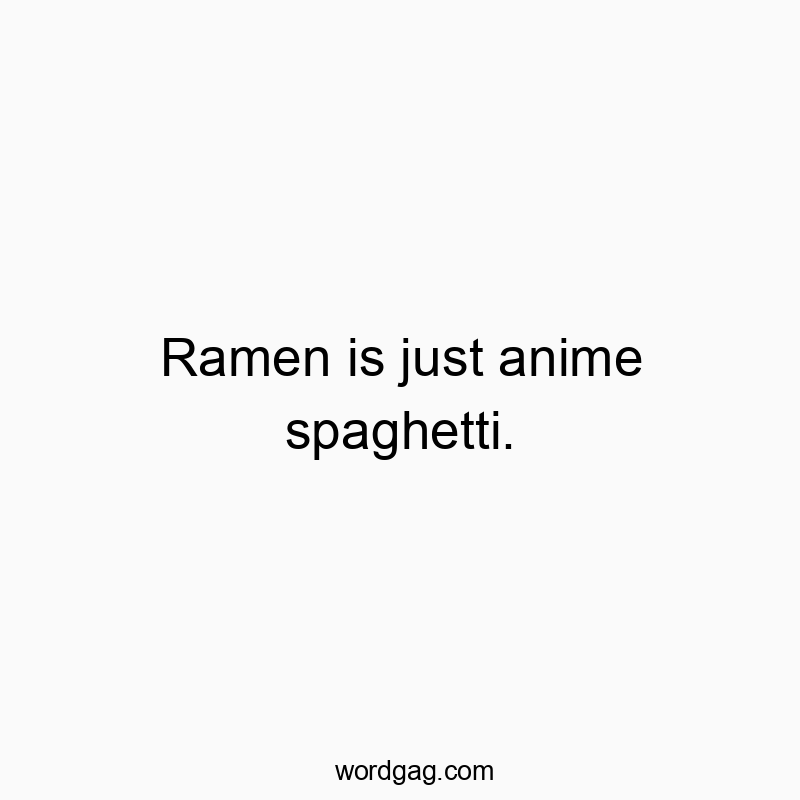 216 Funny comparison quotes - Ramen is just anime spaghetti.