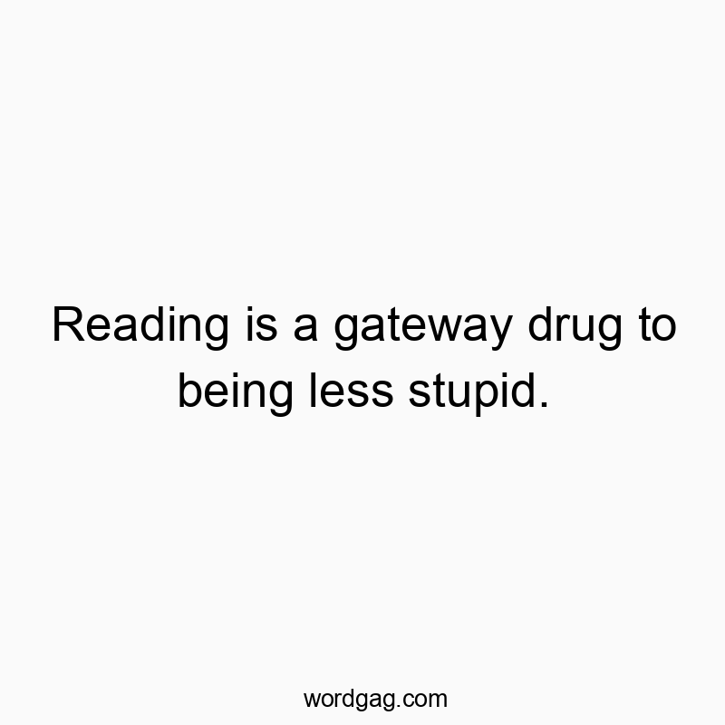 58 Funny education quotes - Reading is a gateway drug to being less stupid.