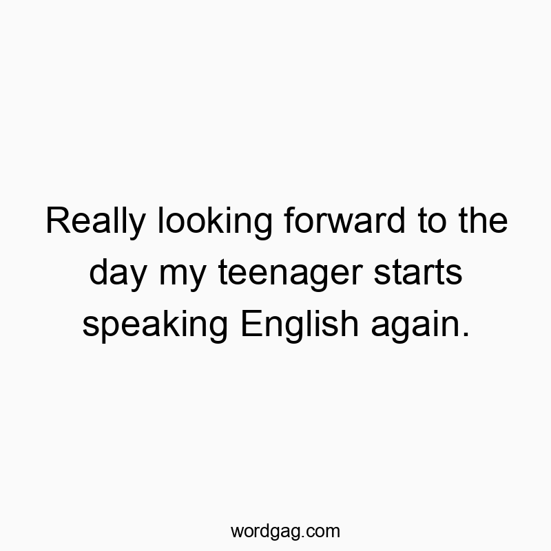 Really looking forward to the day my teenager starts speaking English again.