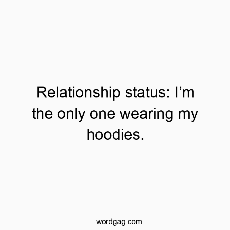 Relationship status: Iโm the only one wearing my hoodies.