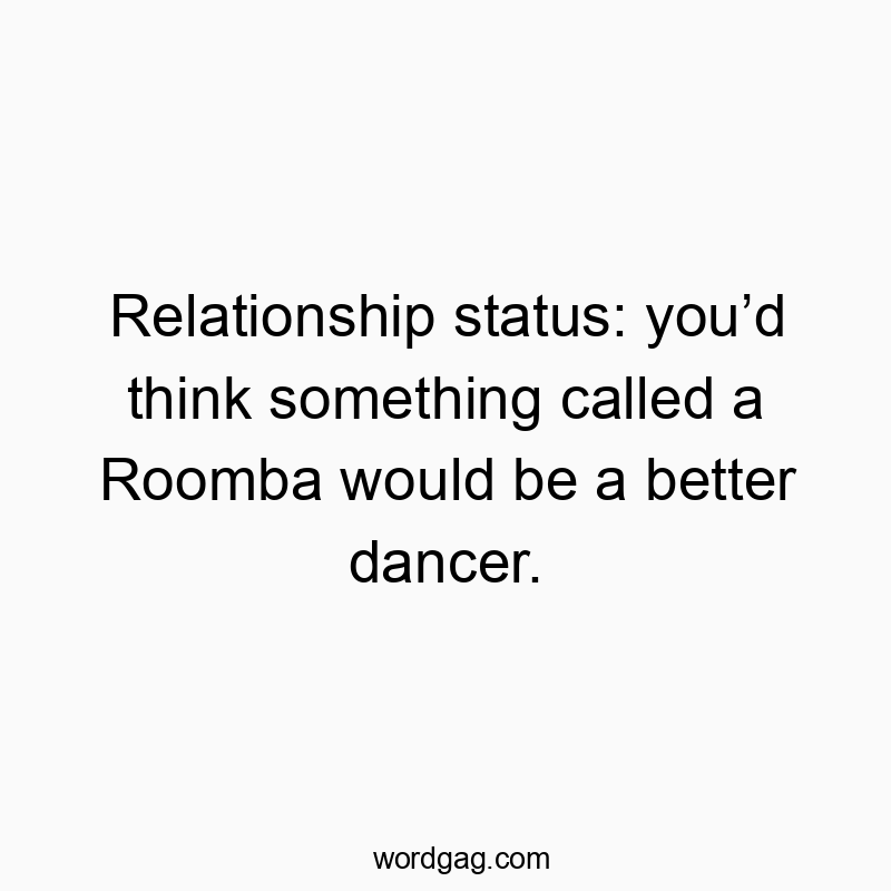 Relationship status: you’d think something called a Roomba would be a better dancer.