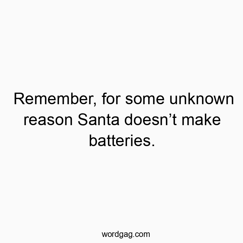 Remember, for some unknown reason Santa doesn’t make batteries.