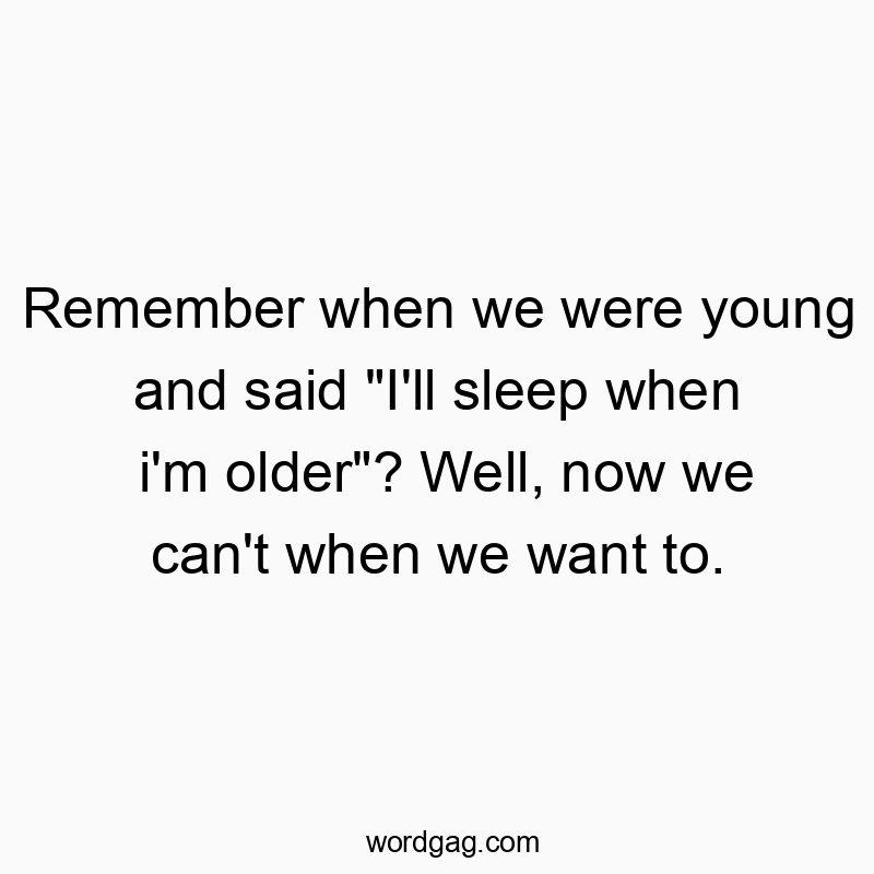 Funny youth quotes - Remember when we were young and said “I’ll sleep when i’m older”? Well, now we can’t when we want to.