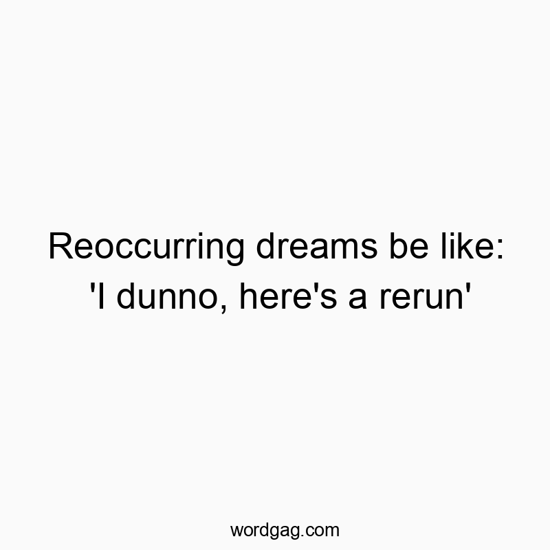 Reoccurring dreams be like: ‘I dunno, here’s a rerun’