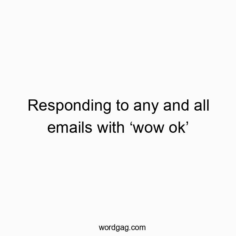 Responding to any and all emails with ‘wow ok’
