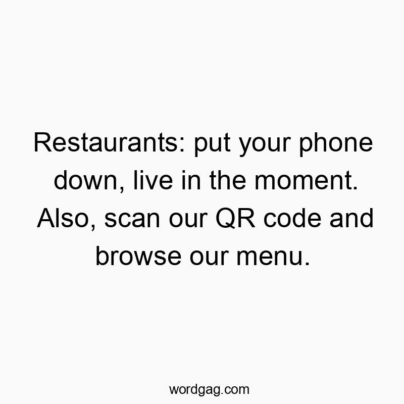 Restaurants: put your phone down, live in the moment. Also, scan our QR code and browse our menu.
