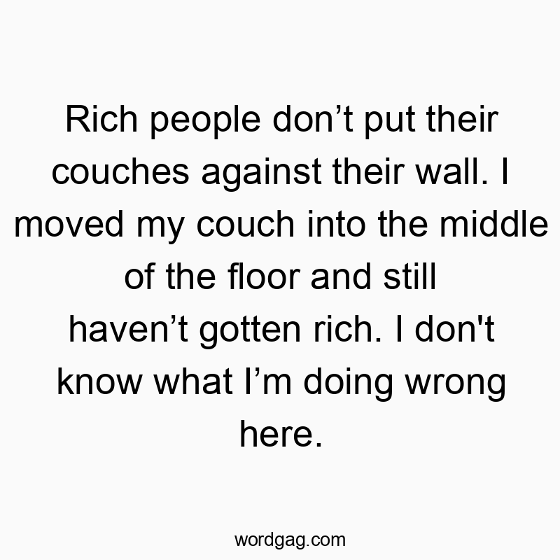 21 Funny wall quotes - Rich people don’t put their couches against their wall. I m…