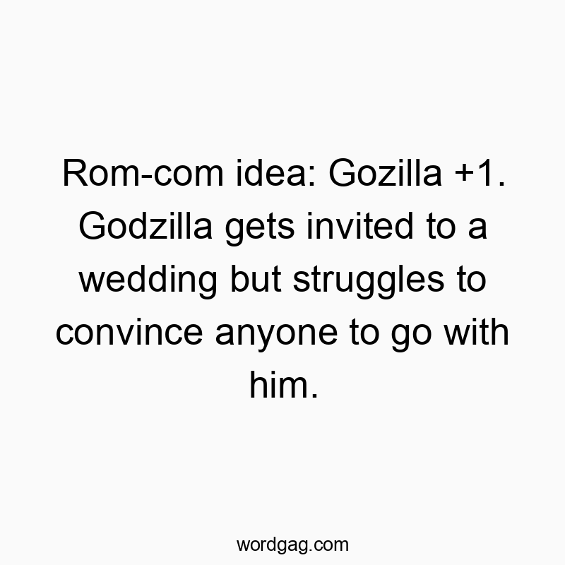 Rom-com idea: Gozilla +1. Godzilla gets invited to a wedding but struggles to convince anyone to go with him.