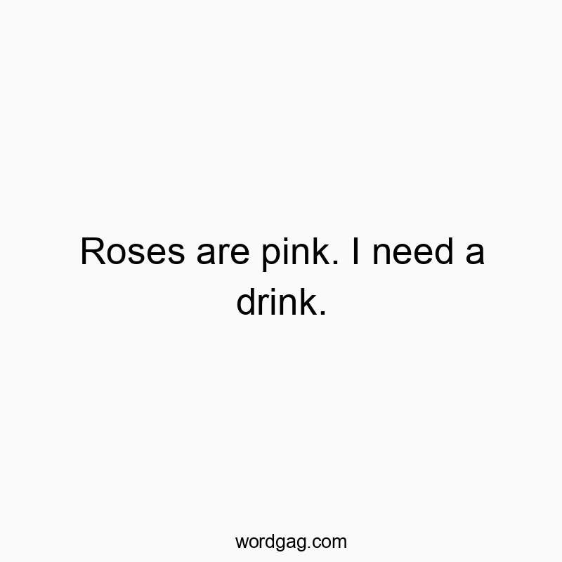 125 Funny party quotes - Roses are pink. I need a drink.