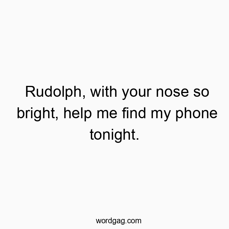 Rudolph, with your nose so bright, help me find my phone tonight.