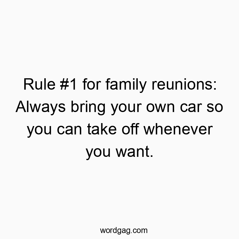 62 Funny bring quotes - Rule #1 for family reunions: Always bring your own car so y…