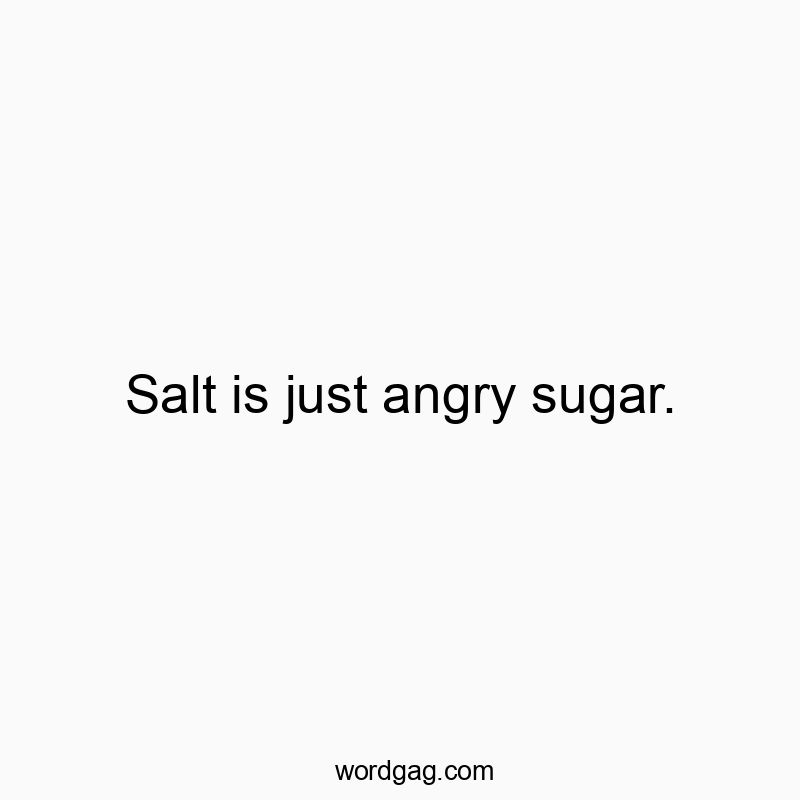 Funny salt quotes - Salt is just angry sugar.