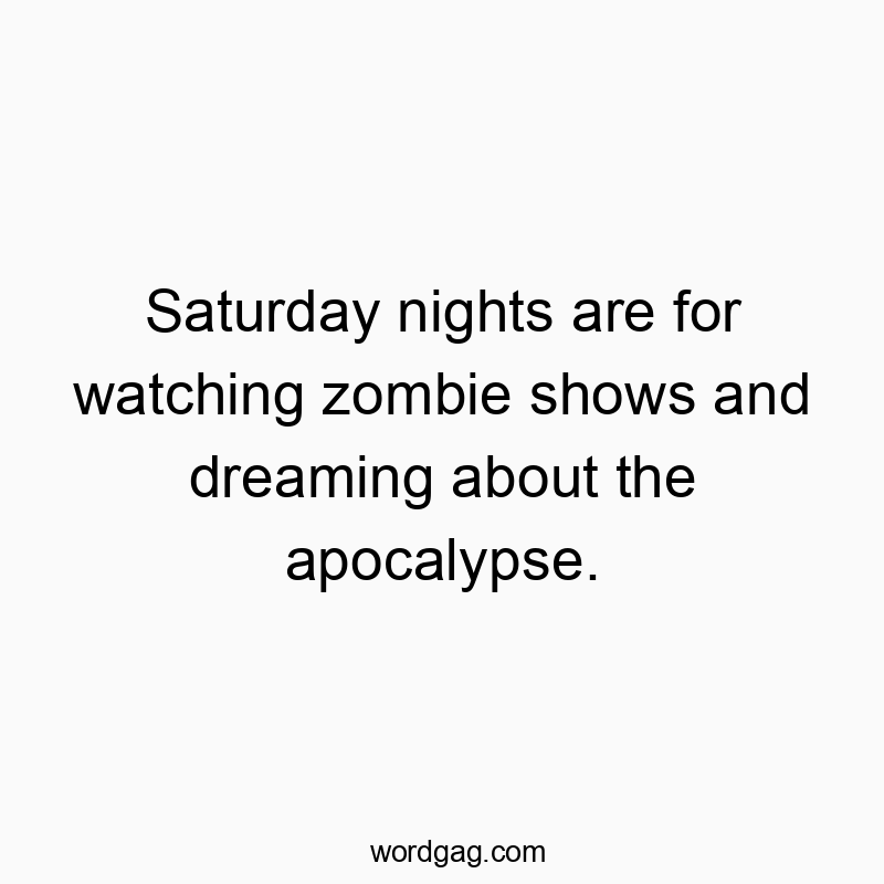 22 Funny Saturday quotes - Saturday nights are for watching zombie shows and dreamingโฆ