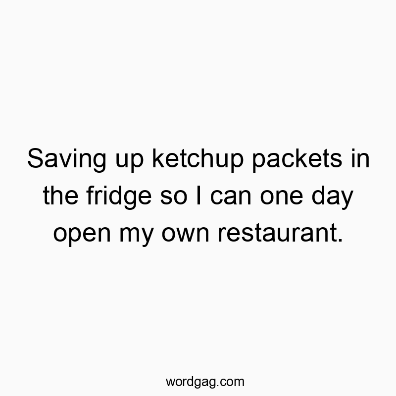 541 Funny day quotes - Saving up ketchup packets in the fridge so I can one day op…