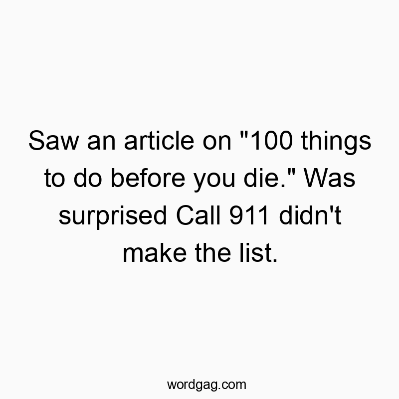 Saw an article on “100 things to do before you die.” Was surprised Call 911 didn’t make the list.