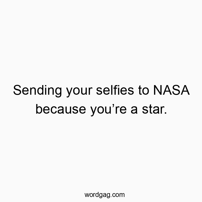 Sending your selfies to NASA because you’re a star.