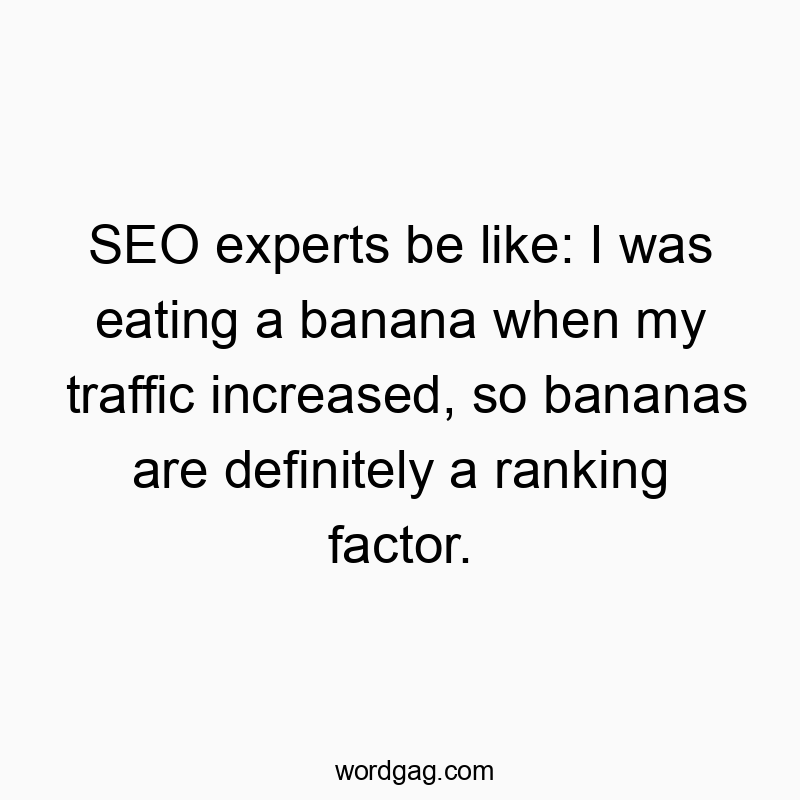 SEO experts be like: I was eating a banana when my traffic increased, so bananas are definitely a ranking factor.
