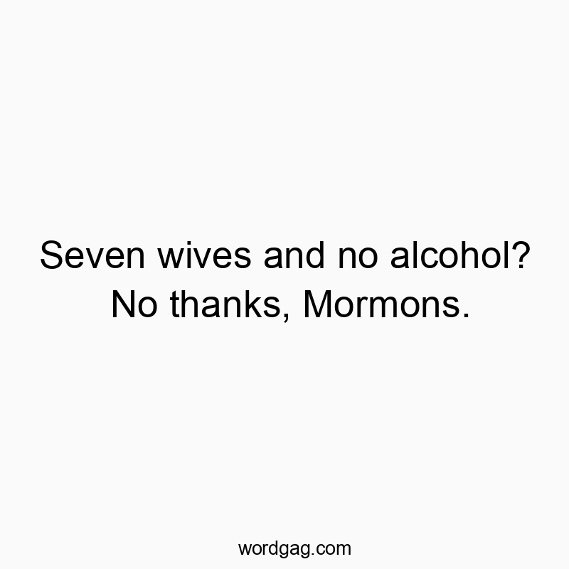 Seven wives and no alcohol? No thanks, Mormons.