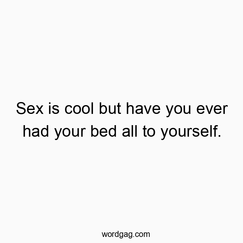313 Funny ever quotes - Sex is cool but have you ever had your bed all to yourself.