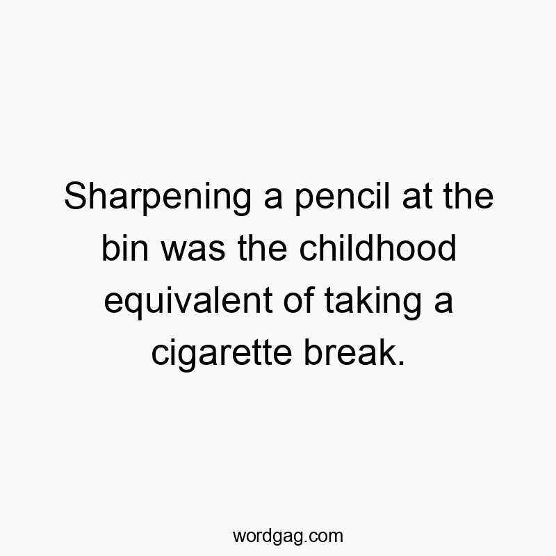 Sharpening a pencil at the bin was the childhood equivalent…