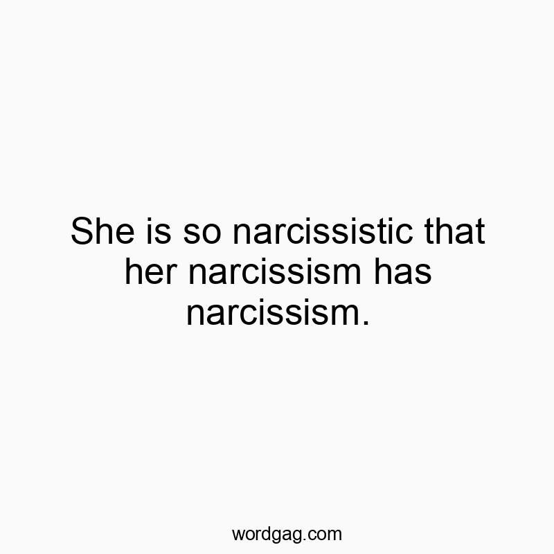 Funny self-obsession quotes - She is so narcissistic that her narcissism has narcissism.
