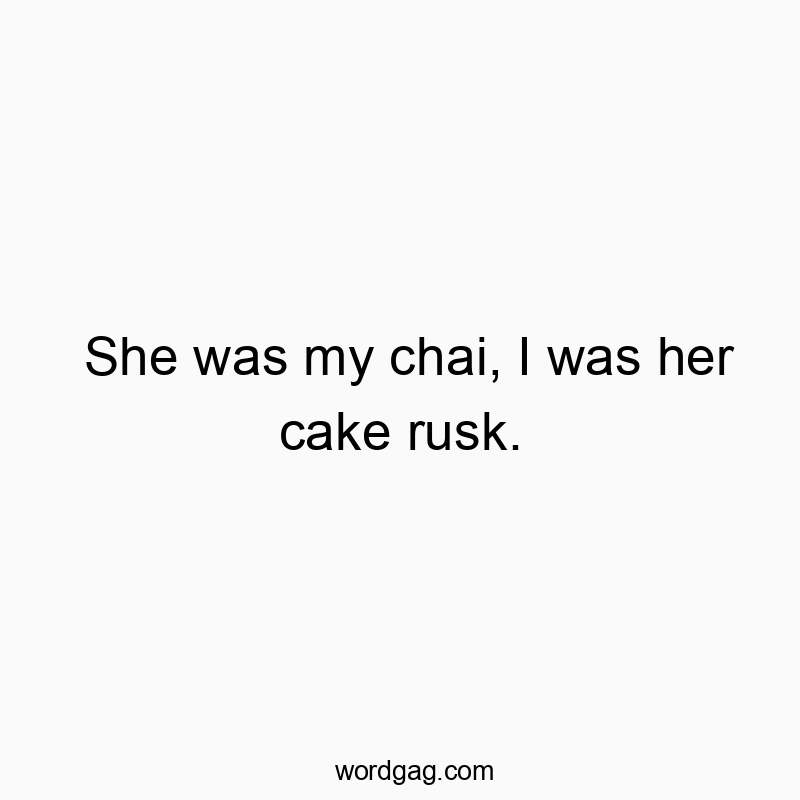 She was my chai, I was her cake rusk.