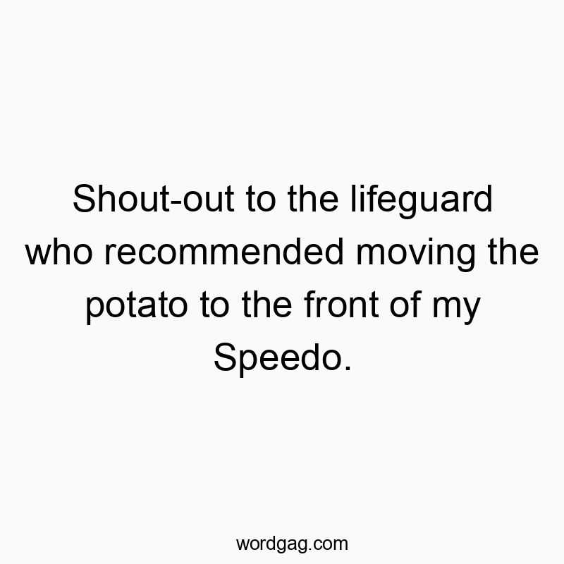 Shout-out to the lifeguard who recommended moving the potato to the front of my Speedo.