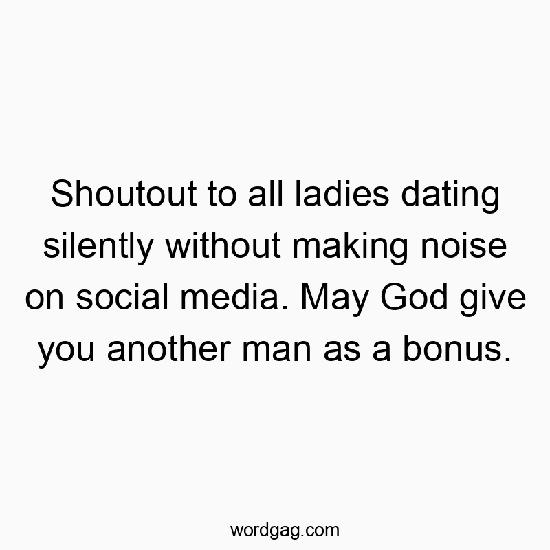 Shoutout to all ladies dating silently without making noise on social media. May God give you another man as a bonus.