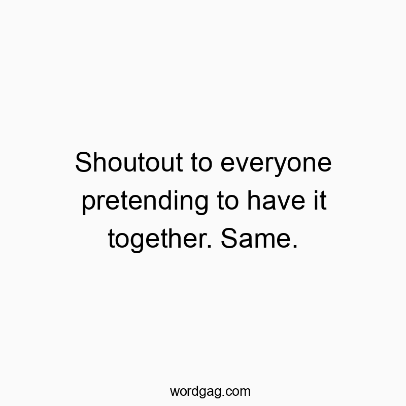 Shoutout to everyone pretending to have it together. Same. Shoutout to everyone pretending to have it together. Same.