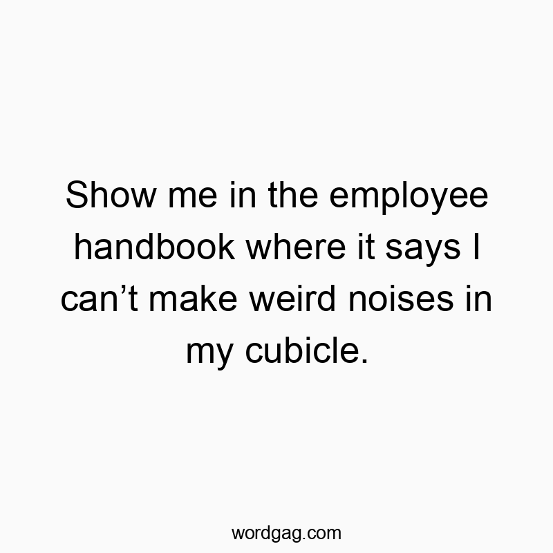 55 Funny noise quotes - Show me in the employee handbook where it says I can’t make…