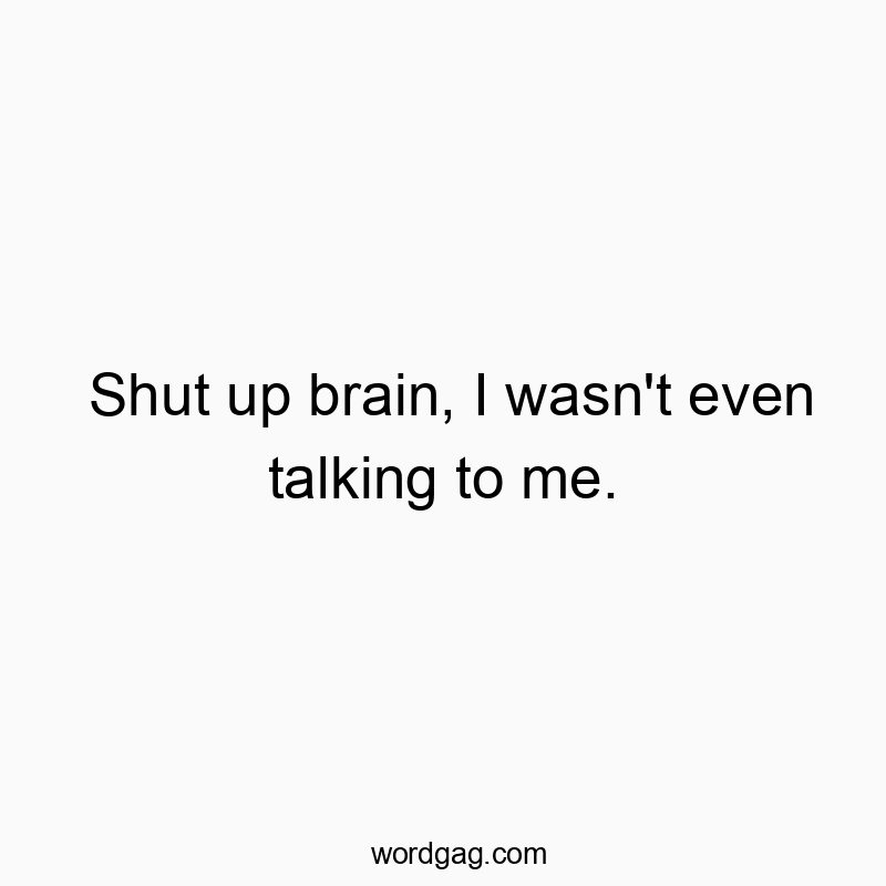 298 Funny conversation quotes - Shut up brain, I wasn’t even talking to me.