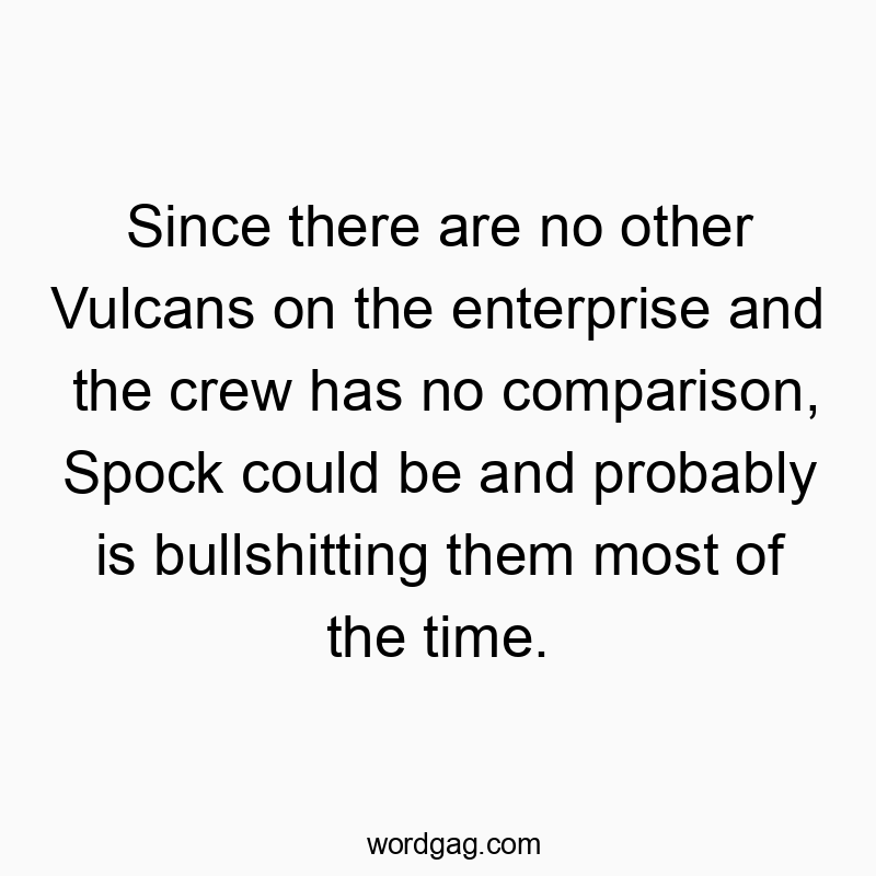 Since there are no other Vulcans on the enterprise and the crew has no comparison, Spock could be and probably is bullshitting them most of the time.