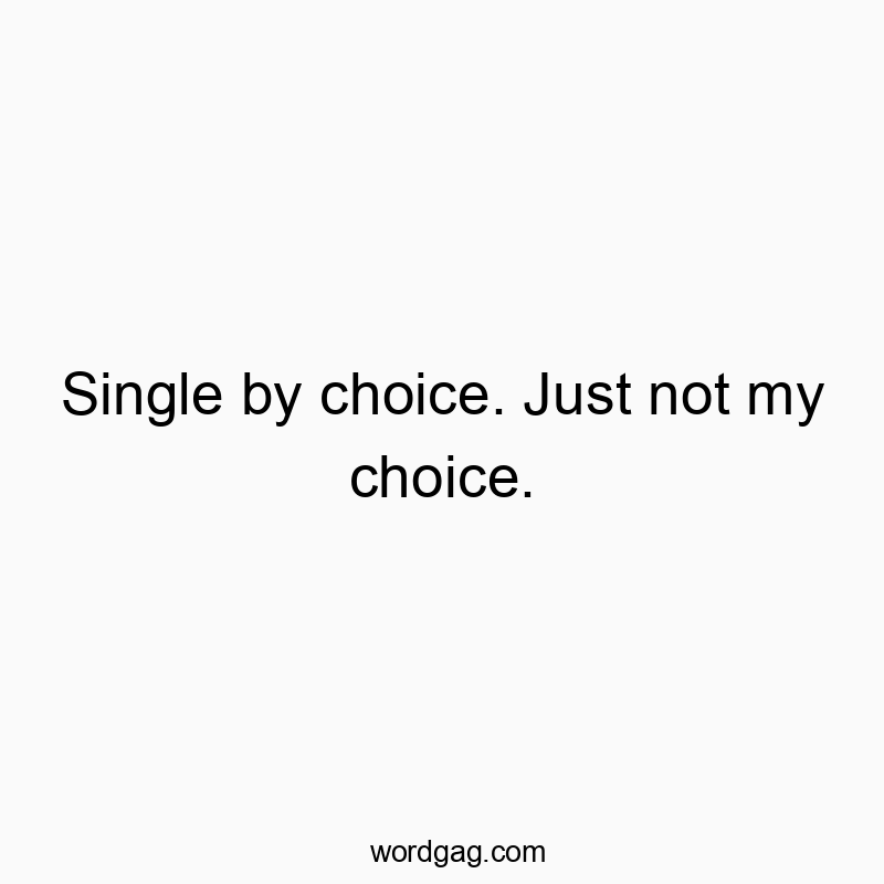 Single by choice. Just not my choice.
