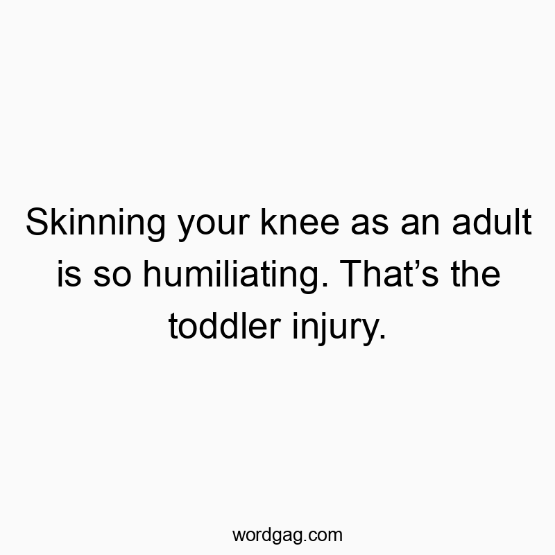 77 Funny pain quotes - Skinning your knee as an adult is so humiliating. That’s th…