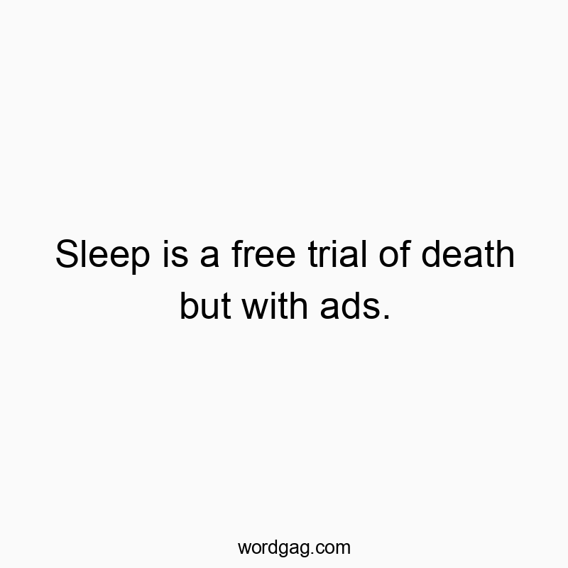 Sleep is a free trial of death but with ads.