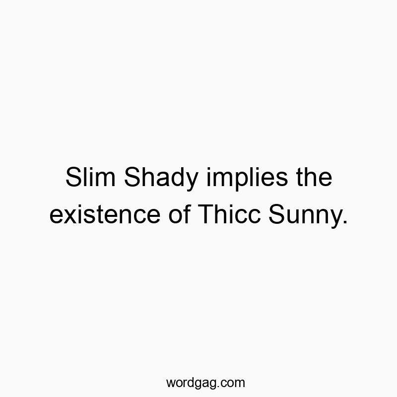 Funny slim quotes - Slim Shady implies the existence of Thicc Sunny.