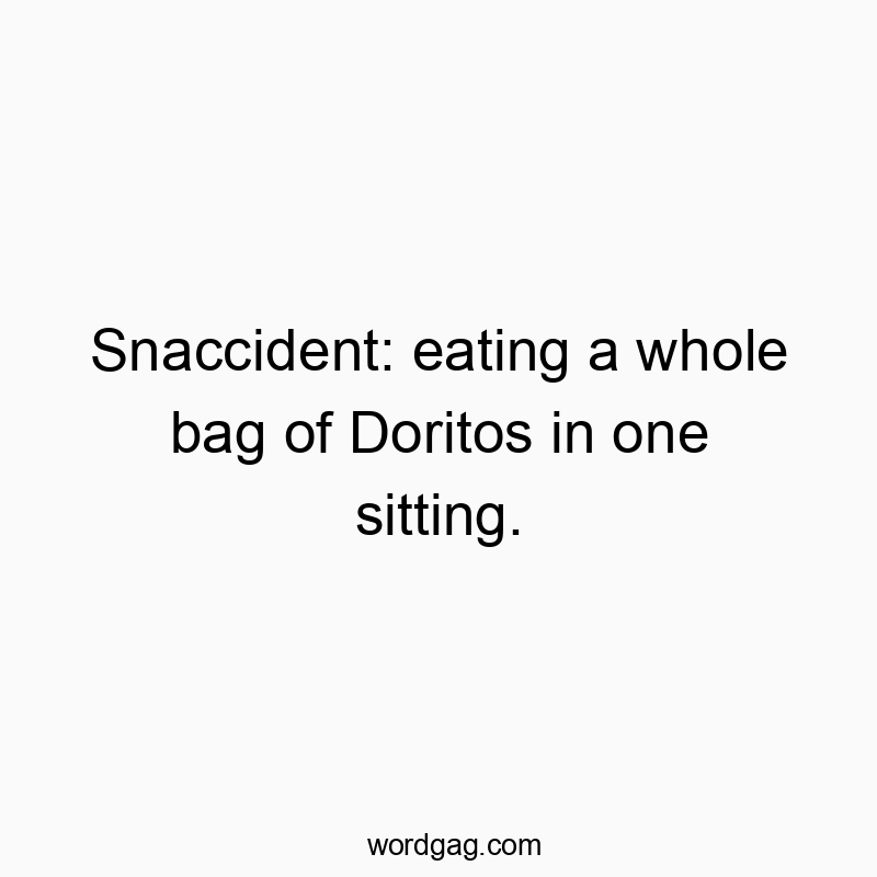 144 Funny snack quotes - Snaccident: eating a whole bag of Doritos in one sitting.