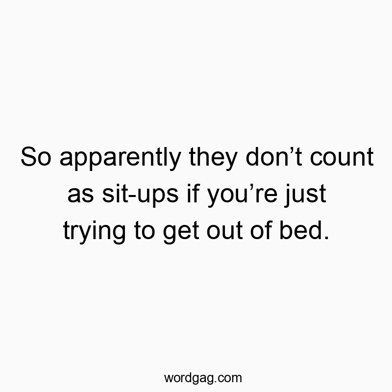 So apparently they donโt count as sit-ups if youโre just trying to get out of bed.