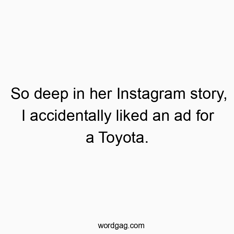 So deep in her Instagram story, I accidentally liked an ad for a Toyota.