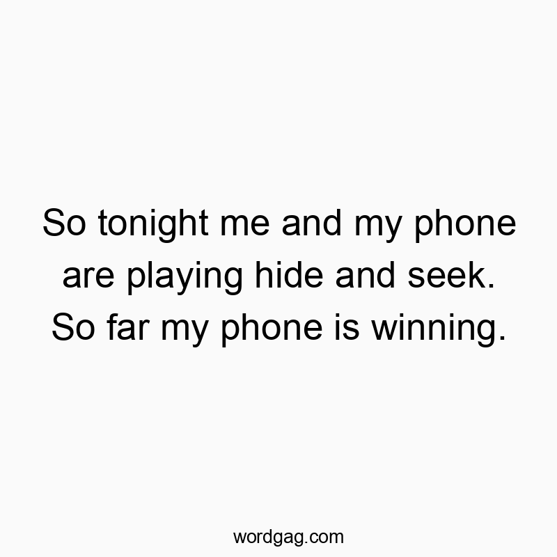 So tonight me and my phone are playing hide and seek. So far my phone is winning.