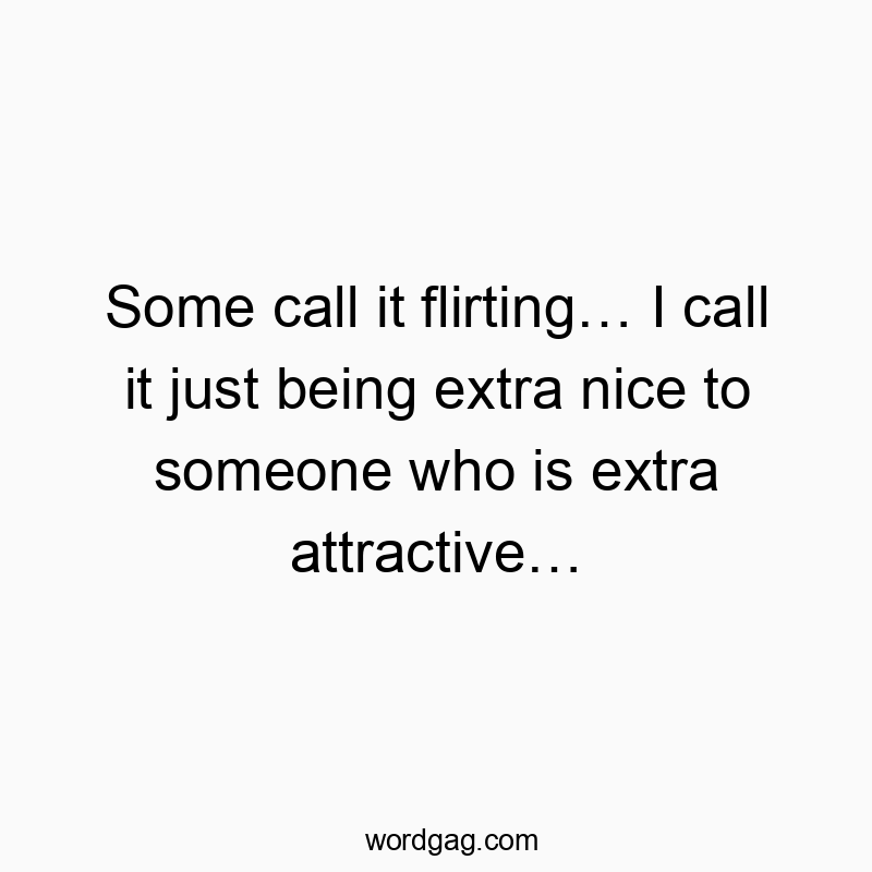 Some call it flirtingโฆ I call it just being extra nice to someone who is extra attractiveโฆ