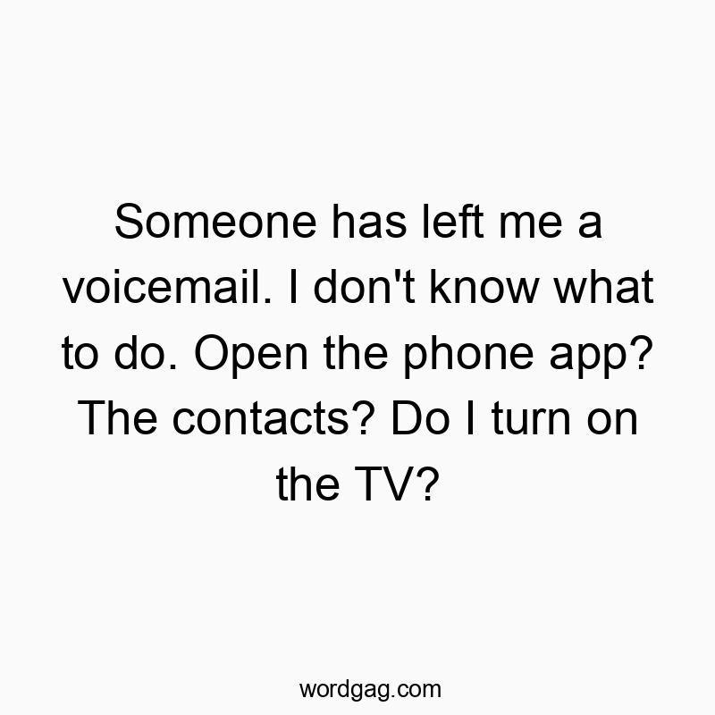 Someone has left me a voicemail. I don’t know what to do. Open the phone app? The contacts? Do I turn on the TV?