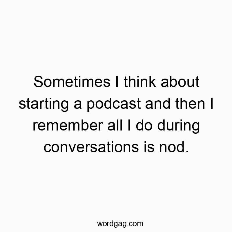 298 Funny conversation quotes - Sometimes I think about starting a podcast and then I remem…