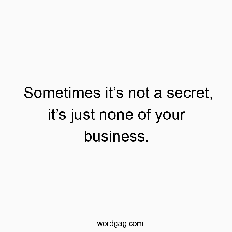 Sometimes itโs not a secret, itโs just none of your business.