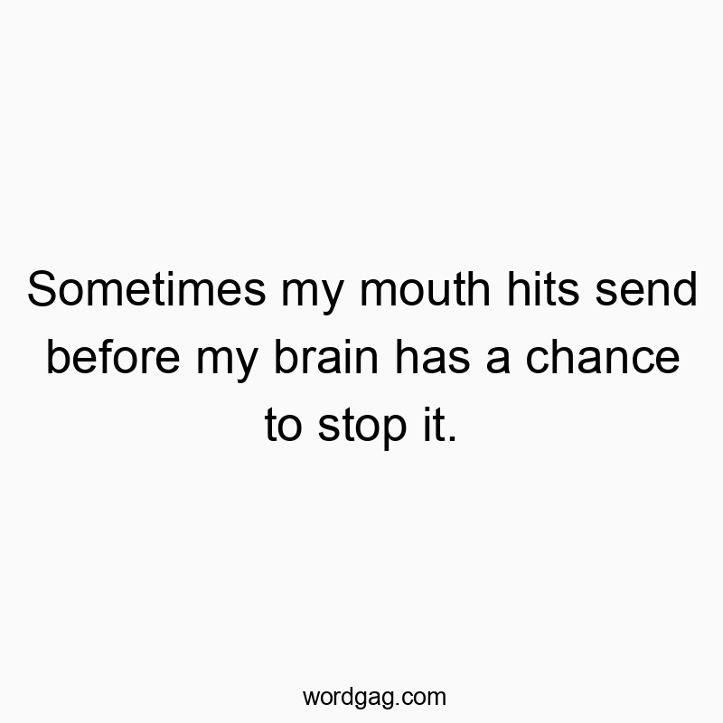 Sometimes my mouth hits send before my brain has a chance to stop it.