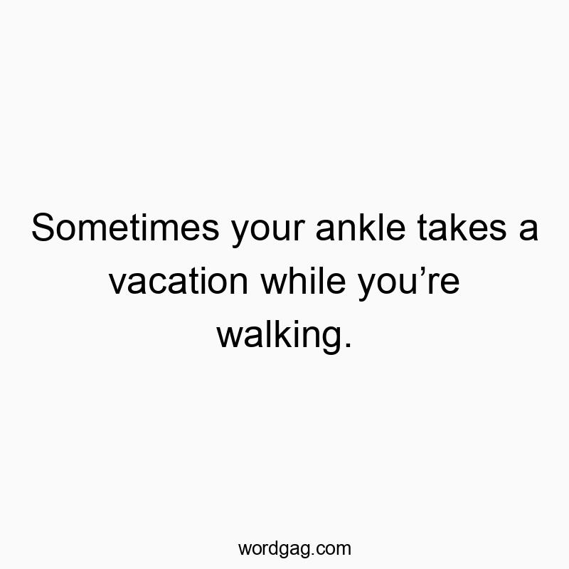 Sometimes your ankle takes a vacation while you’re walking.