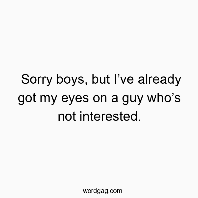Sorry boys, but Iโve already got my eyes on a guy whoโs not interested.
